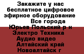 Закажите у нас бесплатное цифровое эфирное оборудование dvb-t2 - Все города, Юрьев-Польский р-н Электро-Техника » Аудио-видео   . Алтайский край,Новоалтайск г.